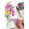 Flower Painting With Watercolor: Beautiful Art Projects With Watercolor For Beginners