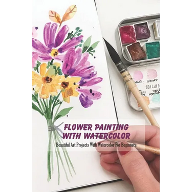 Flower Painting With Watercolor: Beautiful Art Projects With Watercolor For Beginners