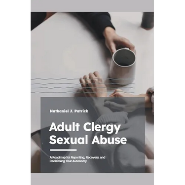 Adult Clergy Sexual Abuse: A Roadmap for Reporting, Recovery, and Reclaiming Your Autonomy