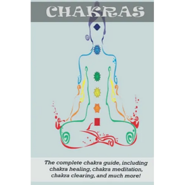 Chakras: The Complete Chakra Guide, Including Chakra Healing, Chakra Meditation, Chakra Clearing and Much More!
