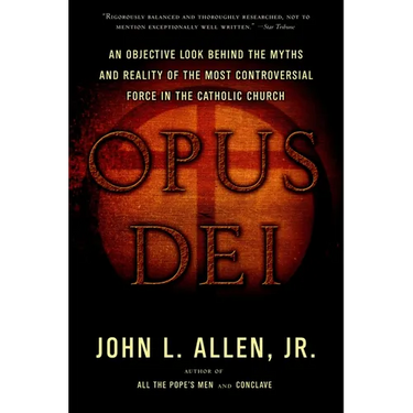 Opus Dei: An Objective Look Behind the Myths and Reality of the Most Controversial Force in the Catholic Church