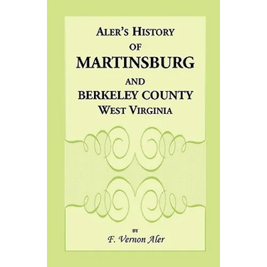 History of Martinsburg and Berkeley County, West Virginia: From the origin of the Indians, embracing their Settlement, Wars and Depredations, to the f
