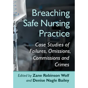 Breaching Safe Nursing Practice: Case Studies of Failures, Omissions, Commissions and Crimes