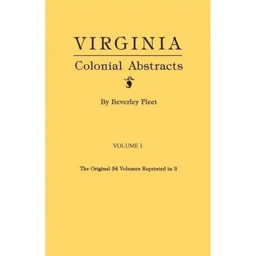 Virginia Colonial Abstracts. the Original 34 Volumes Reprinted in 3. Volume I