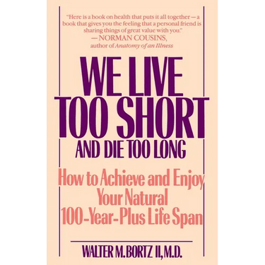 We Live Too Short and Die Too Long: How to Achieve and Enjoy Your Natural 100-Year-Plus Life Span