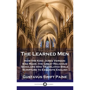 Learned Men: How the King James Version was Made; the Great Religious Scholars who Translated Bible Scripture to Exquisite English