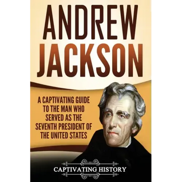 Andrew Jackson: A Captivating Guide to the Man Who Served as the Seventh President of the United States