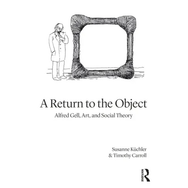 A Return to the Object: Alfred Gell, Art, and Social Theory