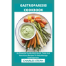 Gastroparesis Cookbook: An Essential Guide With Quick, Tasty And Nutritious Recipes To Help Manage Gastroparesis