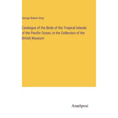 Catalogue of the Birds of the Tropical Islands of the Pacific Ocean, in the Collection of the British Museum