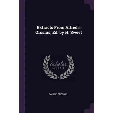 Extracts From Alfred's Orosius, Ed. by H. Sweet