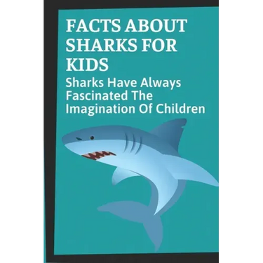 Facts About Sharks For Kids: Sharks Have Always Fascinated The Imagination Of Children: Shark Information