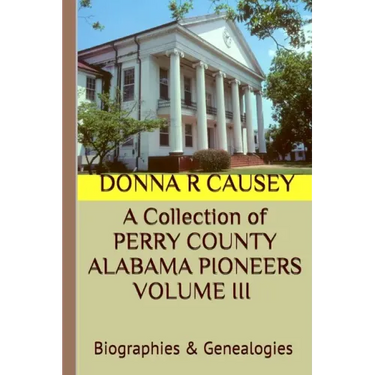 A Collection of PERRY COUNTY ALABAMA PIONEERS VOLUME III Biographies & Genealogies