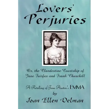 Lovers' Perjuries; Or, The Clandestine Courtship Of Jane Fairfax and Frank Churchill: A retelling of Jane Austen's EMMA (A Jane Austen Sequels book)