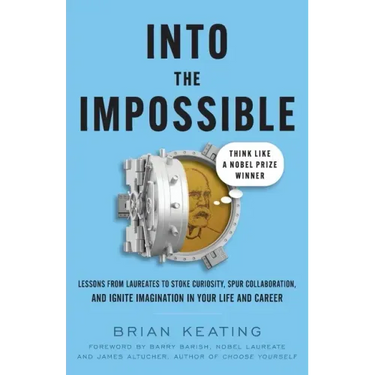 Into the Impossible: Think Like a Nobel Prize Winner: Lessons from Laureates to Stoke Curiosity, Spur Collaboration, and Ignite Imagination