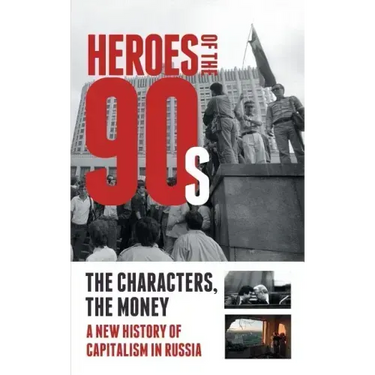 Heroes of the '90s: People and Money. The Modern History of Russian Capitalism