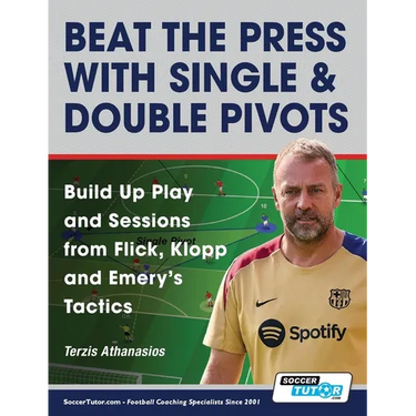 Beat the Press With Single & Double Pivots - Build Up Play and Sessions from Flick, Klopp and Emery's Tactics