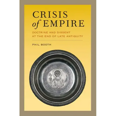 Crisis of Empire: Doctrine and Dissent at the End of Late Antiquity Volume 52