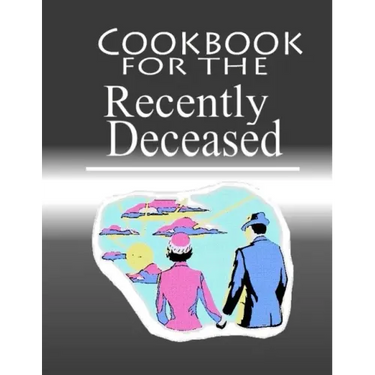 Cookbook For The Recently Deceased: The Spooktacular Cookbook People Are Dying To Get Their Hands On!