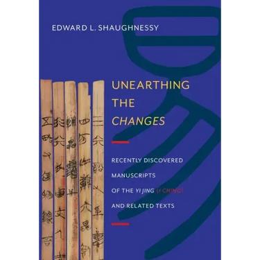 Unearthing the Changes: Recently Discovered Manuscripts of the "Yi Jing" ( "I Ching") and Related Texts