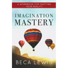 Imagination Mastery: A Workbook For Shifting Your Reality