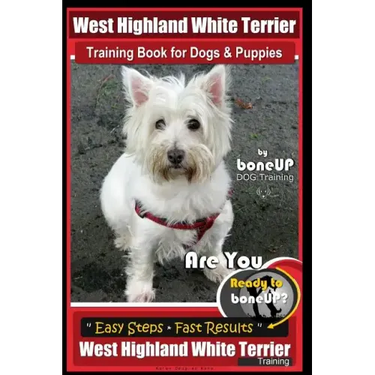 West Highland White Terrier Training Book for Dogs and Puppies by Bone Up Dog Training: Are You Ready to Bone Up? Easy Steps * Fast Results West Highl