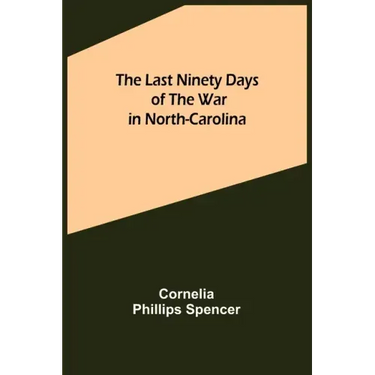 The Last Ninety Days of the War in North-Carolina