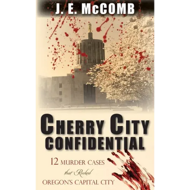 Cherry City Confidential: 12 Murder Cases that Rocked Oregon's Capital City