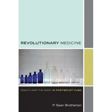 Revolutionary Medicine: Health and the Body in Post-Soviet Cuba