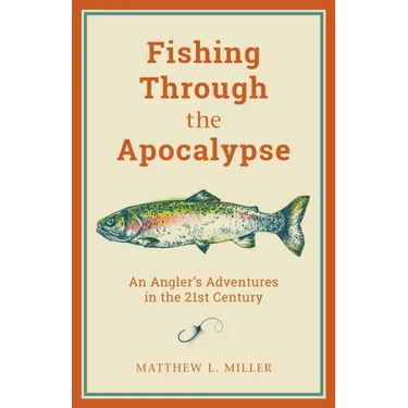 Fishing Through the Apocalypse: An Angler's Adventures in the 21st Century