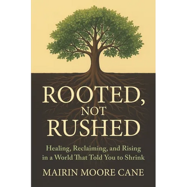 Rooted, Not Rushed: Healing, Reclaiming, and Rising in a World That Told You to Shrink