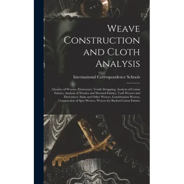 Weave Construction and Cloth Analysis: Glossary of Weaves, Elementary Textile Designing, Analysis of Cotton Fabrics, Analysis of Woolen and Worsted Fa