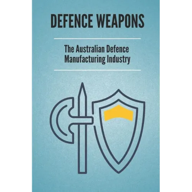Defence Weapons: The Australian Defence Manufacturing Industry: Australian Defence Forces