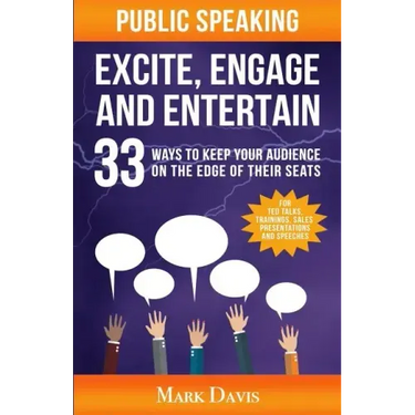 Public Speaking Excite Engage and Entertain: 33 ways to keep your audience on the edge of their seats