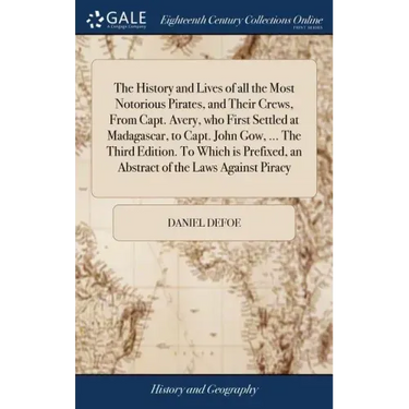 The History and Lives of all the Most Notorious Pirates, and Their Crews, From Capt. Avery, who First Settled at Madagascar, to Capt. John Gow, ... Th