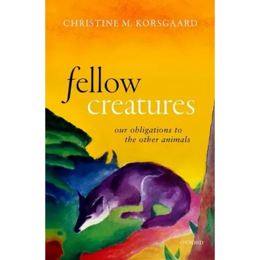 Fellow Creatures: Our Obligations to the Other Animals