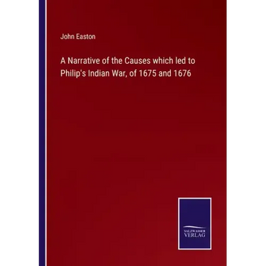 A Narrative of the Causes which led to Philip's Indian War, of 1675 and 1676