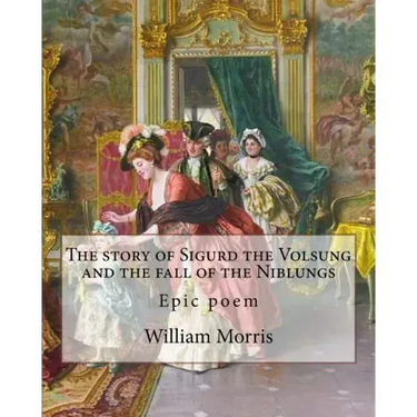 The story of Sigurd the Volsung and the fall of the Niblungs By: William Morris: Epic poem