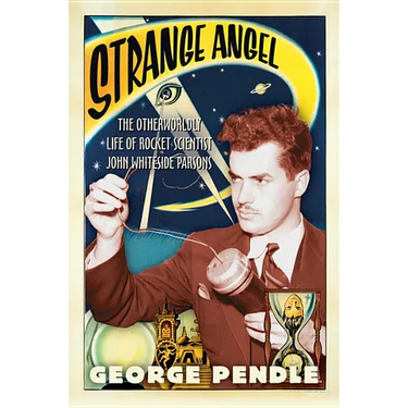 Strange Angel: The Otherworldly Life of Rocket Scientist John Whiteside Parsons