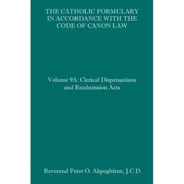 The Catholic Formulary in Accordance with the Code of Canon Law: Volume 9A: Clerical Dispensations and Readmission Acts