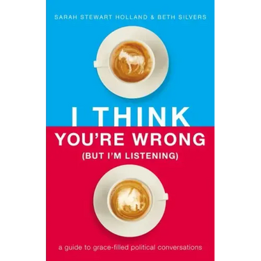 I Think You're Wrong (But I'm Listening): A Guide to Grace-Filled Political Conversations