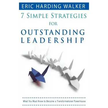 7 Simple Strategies for Outstanding Leadership: What You Must Know to Become a Transformation Powerhouse