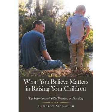 What You Believe Matters in Raising Your Children: The Importance of Bible Doctrines in Parenting