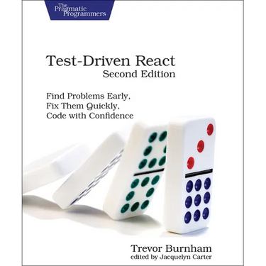 Test-Driven React: Find Problems Early, Fix Them Quickly, Code with Confidence