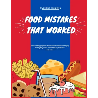 Food Mistakes That Worked: How Popular food items were invented and discovered by mistake