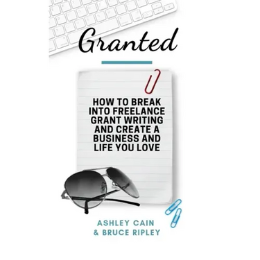 Granted: How to Break Into Freelance Grant Writing and Create a Business and Life You Love