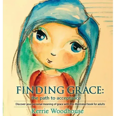 Finding Grace: the path to acceptance: Discover your personal meaning of grace with this illustrated book for adults