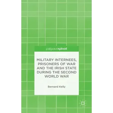 Military Internees, Prisoners of War and the Irish State During the Second World War