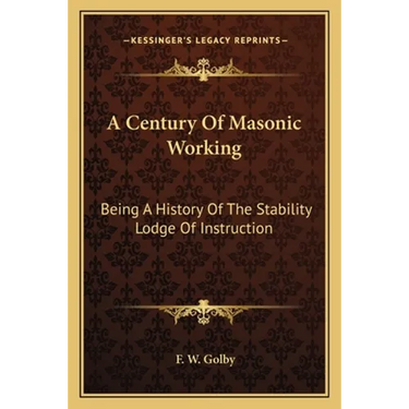A Century Of Masonic Working: Being A History Of The Stability Lodge Of Instruction