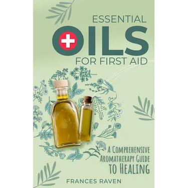 Essential Oils for First Aid: A Comprehensive Aromatherapy Guide to Healing